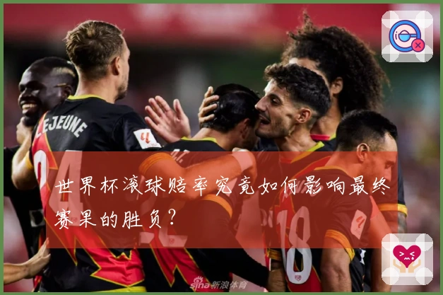 世界杯滚球赔率究竟如何影响最终赛果的胜负？