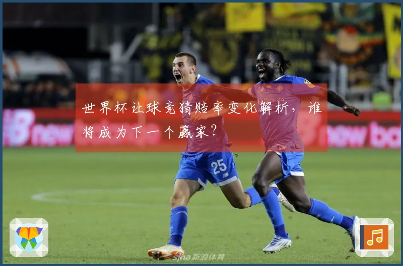 世界杯让球竞猜赔率变化解析，谁将成为下一个赢家？