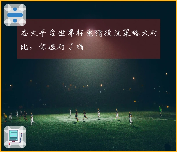 各大平台世界杯竞猜投注策略大对比，你选对了吗