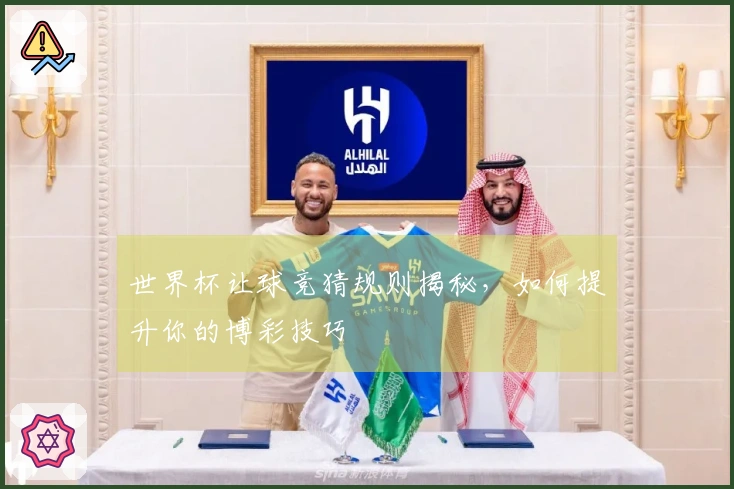 世界杯让球竞猜规则揭秘，如何提升你的博彩技巧