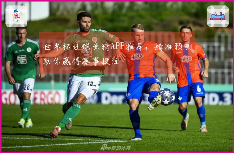 世界杯让球竞猜APP推荐，精准预测助你赢得赛事投注
