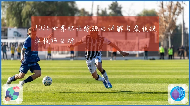 2026世界杯让球玩法详解与最佳投注技巧分析