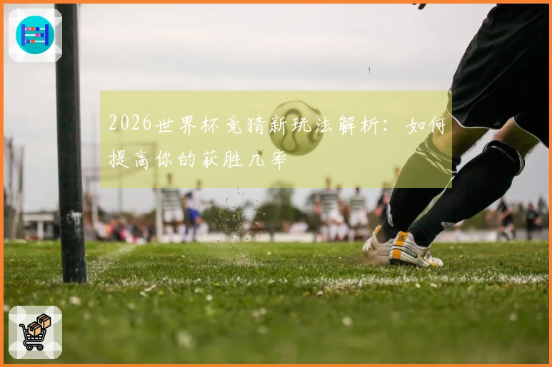 2026世界杯竞猜新玩法解析：如何提高你的获胜几率
