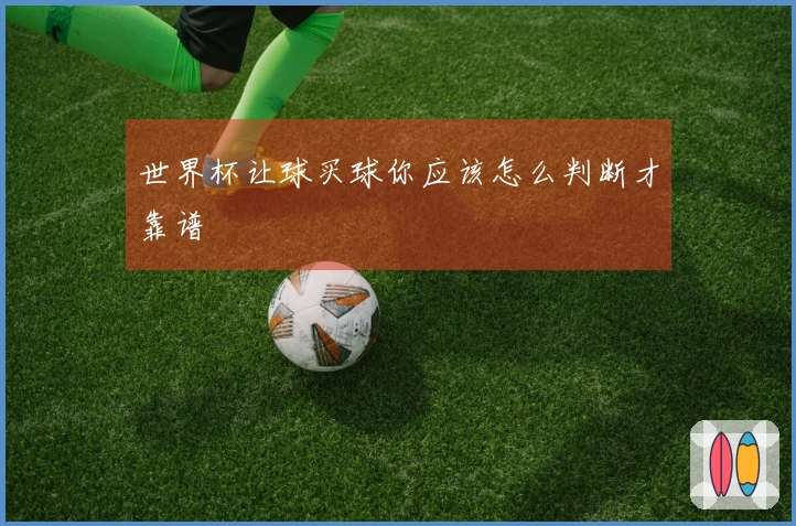 世界杯让球买球你应该怎么判断才靠谱