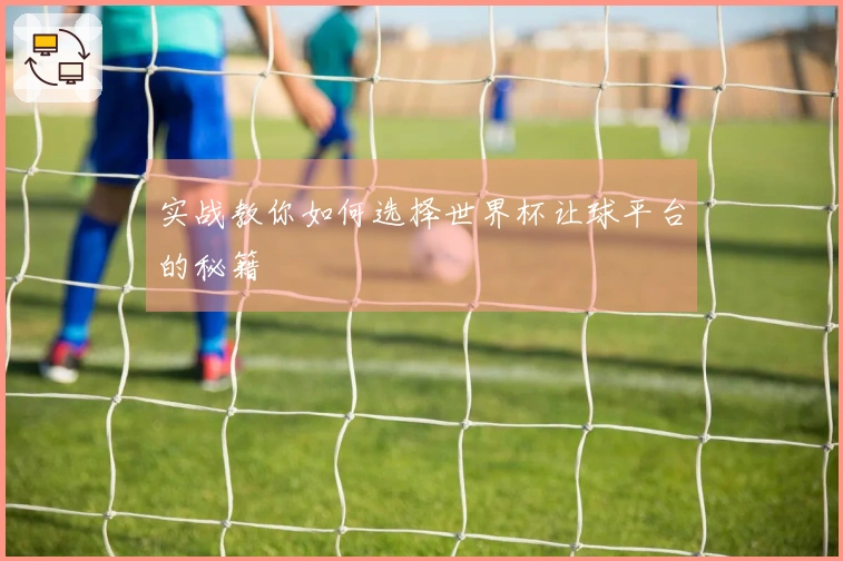 实战教你如何选择世界杯让球平台的秘籍