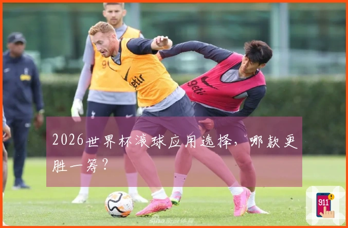 2026世界杯滚球应用选择，哪款更胜一筹？