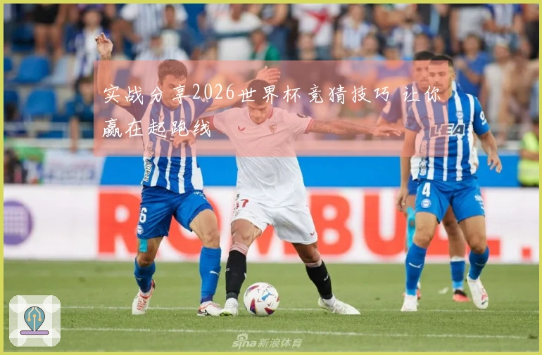 实战分享2026世界杯竞猜技巧 让你赢在起跑线