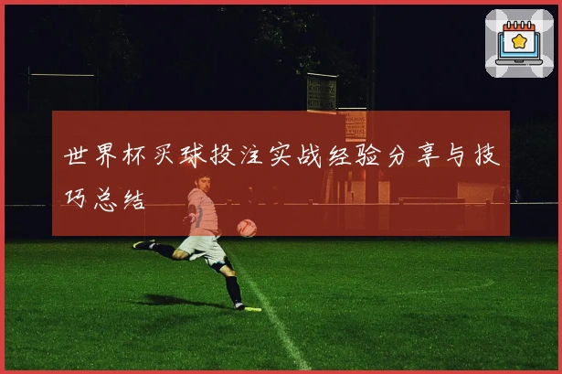 世界杯买球投注实战经验分享与技巧总结