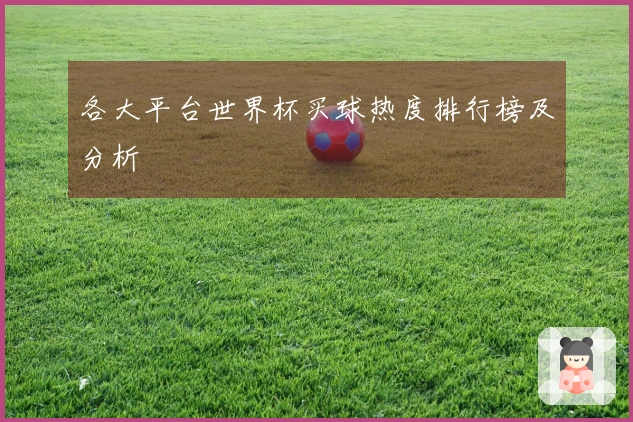 各大平台世界杯买球热度排行榜及分析