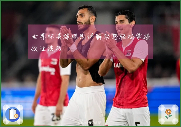 世界杯滚球规则详解助您轻松掌握投注技巧