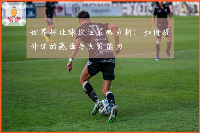 世界杯让球投注策略分析：如何提升你的赢面与决策能力