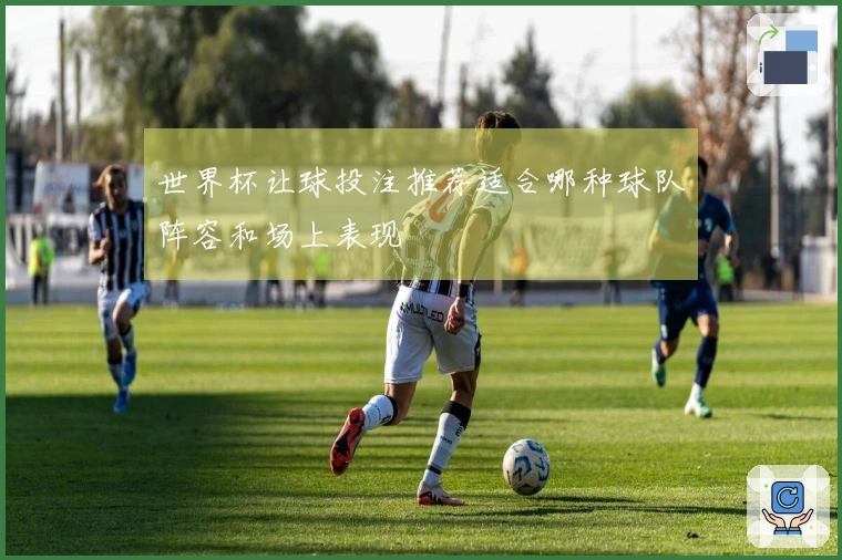 世界杯让球投注推荐适合哪种球队阵容和场上表现