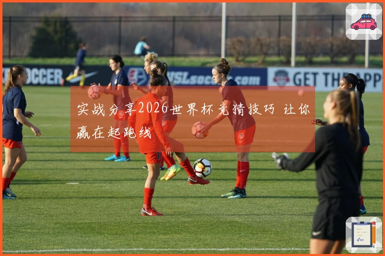 实战分享2026世界杯竞猜技巧 让你赢在起跑线