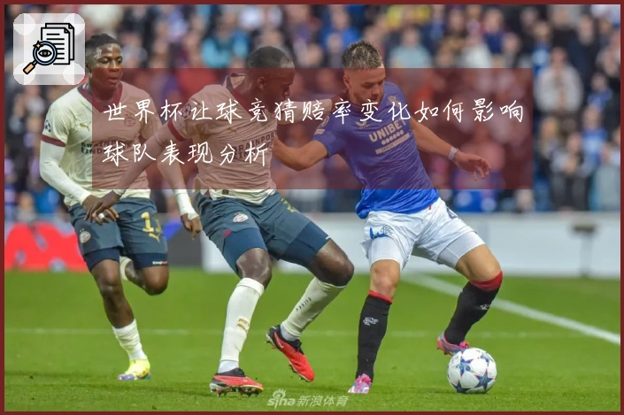 世界杯让球竞猜赔率变化如何影响球队表现分析